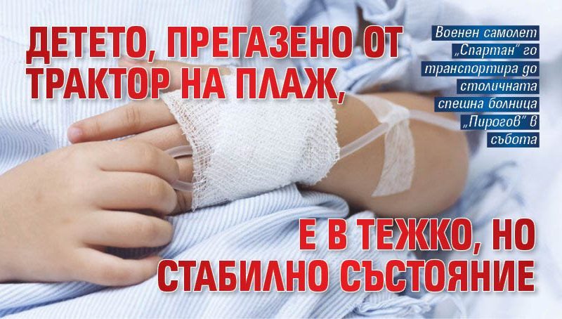 Детето, прегазено от трактор на плаж, е в тежко, но стабилно състояние